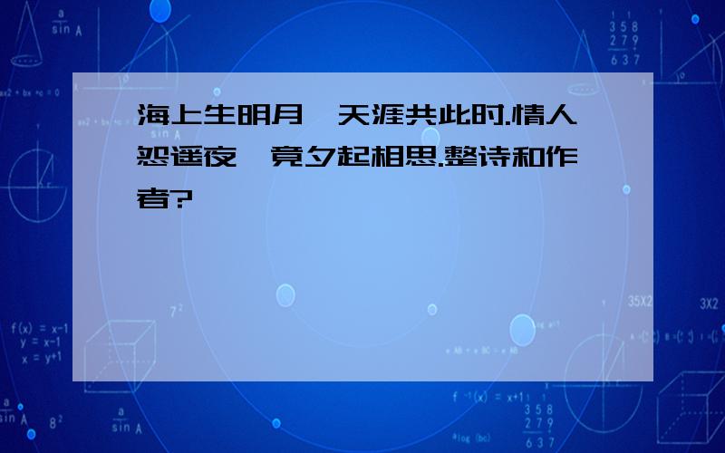 海上生明月,天涯共此时.情人怨遥夜,竟夕起相思.整诗和作者?