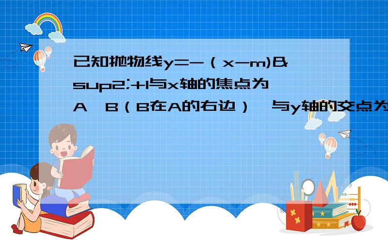 已知抛物线y=-（x-m)²+1与x轴的焦点为A,B（B在A的右边）,与y轴的交点为C.问当点B在原点的右边,点C在原点的下方时,是否存在三角形BOC为等腰三角形的情形?若存在,求出m的值；若不存在,请说