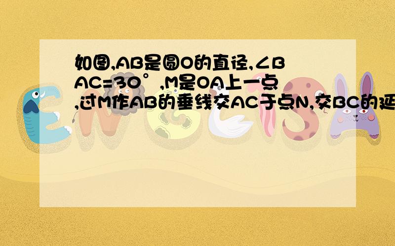 如图,AB是圆O的直径,∠BAC=30°,M是OA上一点,过M作AB的垂线交AC于点N,交BC的延长线于点N,交BC的延长线于点E,直线CF交EN于点F,且∠ECF=∠E1.证明CF是圆O的切线2.设圆O的半径为1,且AC=CE,求MO的长.