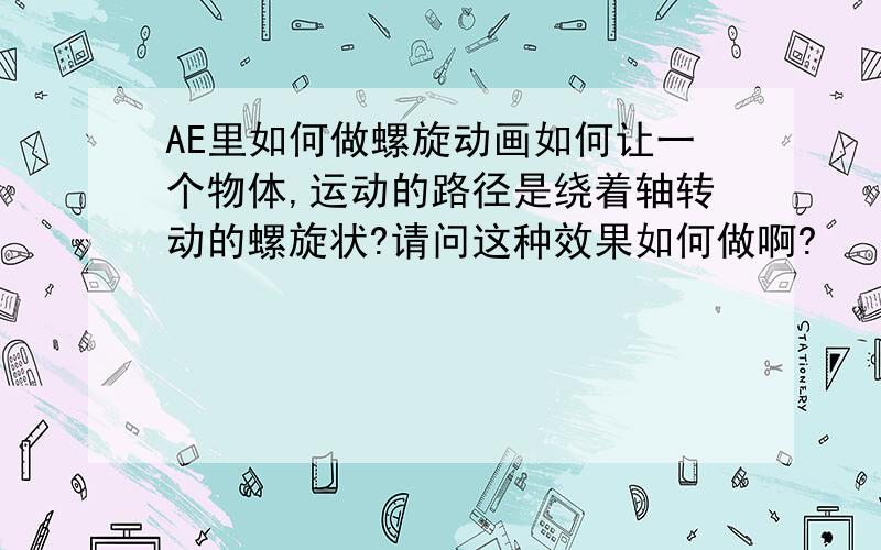 AE里如何做螺旋动画如何让一个物体,运动的路径是绕着轴转动的螺旋状?请问这种效果如何做啊?