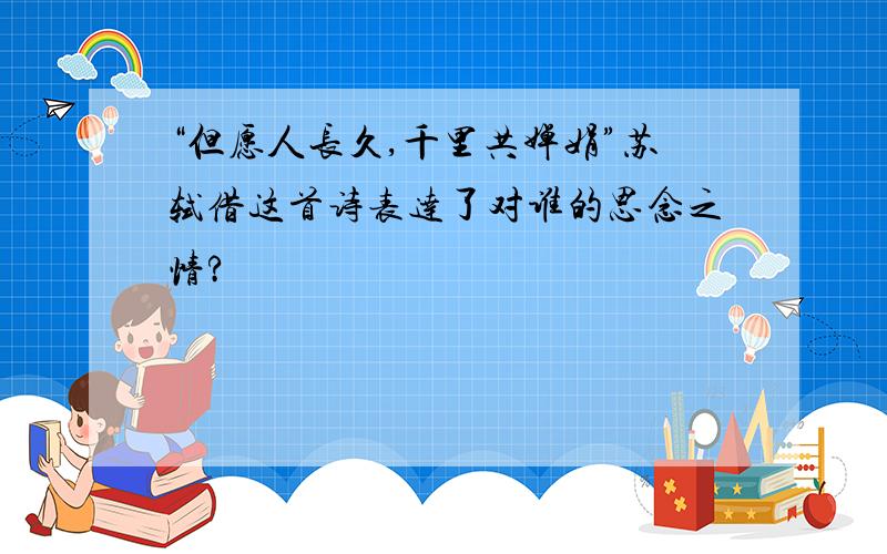 “但愿人长久,千里共婵娟”苏轼借这首诗表达了对谁的思念之情?