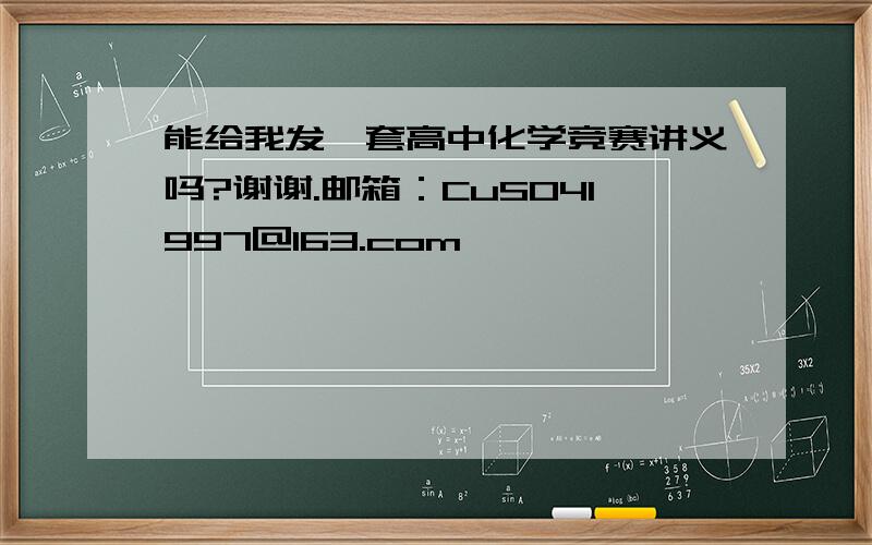 能给我发一套高中化学竞赛讲义吗?谢谢.邮箱：CuSO41997@163.com