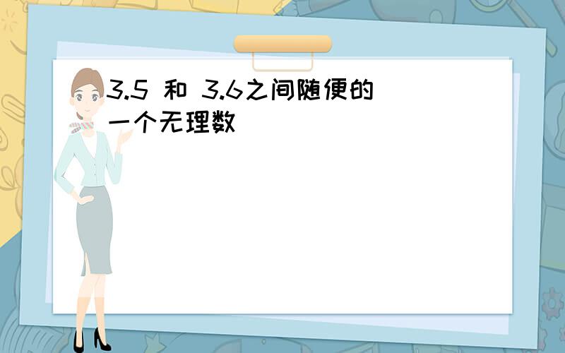 3.5 和 3.6之间随便的一个无理数