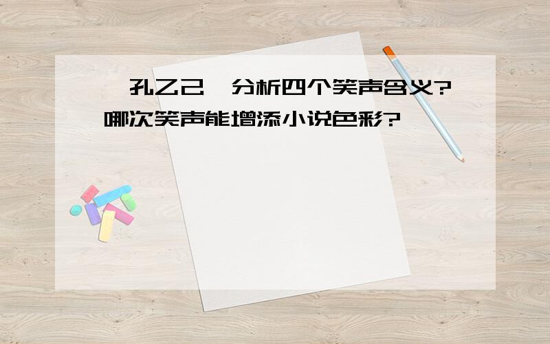 《孔乙己》分析四个笑声含义?哪次笑声能增添小说色彩?