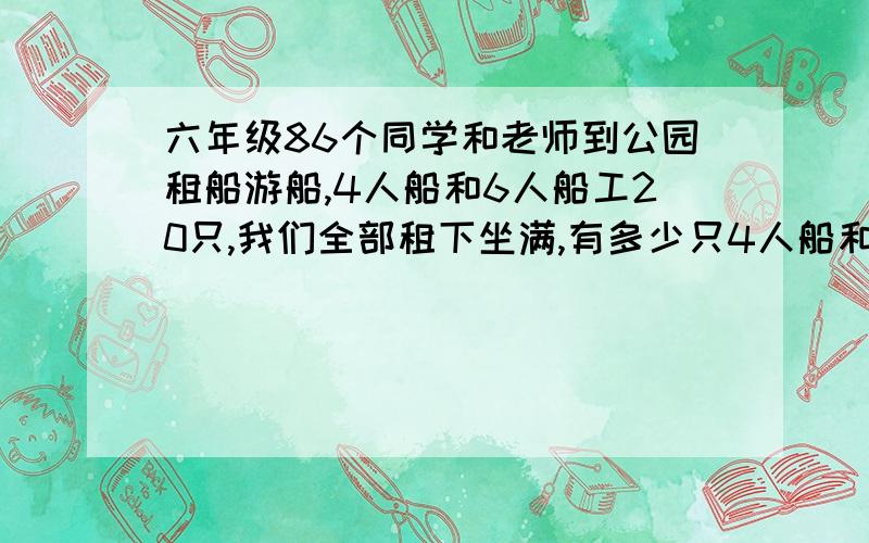 六年级86个同学和老师到公园租船游船,4人船和6人船工20只,我们全部租下坐满,有多少只4人船和6人船