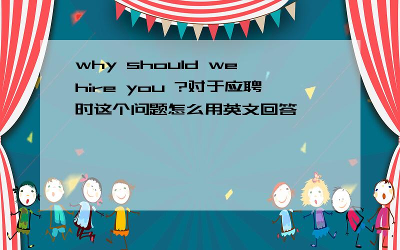 why should we hire you ?对于应聘时这个问题怎么用英文回答