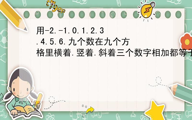 用-2.-1.0.1.2.3.4.5.6.九个数在九个方格里横着.竖着.斜着三个数字相加都等于这样的题算时有什么规律吗