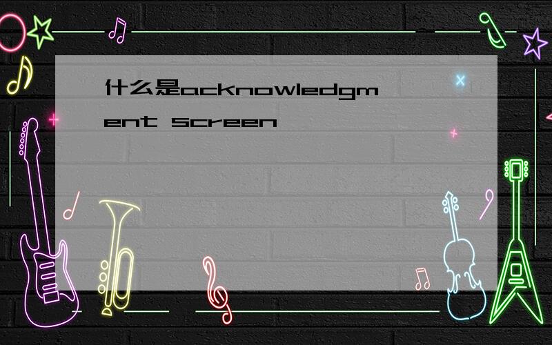 什么是acknowledgment screen