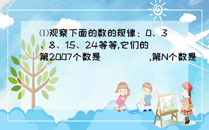 ⑴观察下面的数的规律：0、3、8、15、24等等,它们的第2007个数是_____,第N个数是__________.⑵碳氢化合物的化学式为：CH4、C2H6、C3H8、C4H10等等,观察其化学式的变化规律,则第N个碳氢化合物的化学