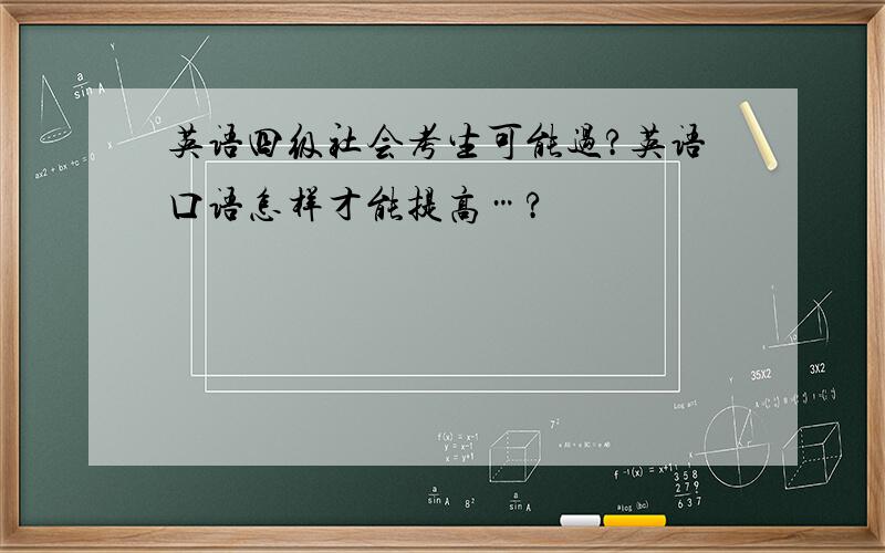 英语四级社会考生可能过?英语口语怎样才能提高…?