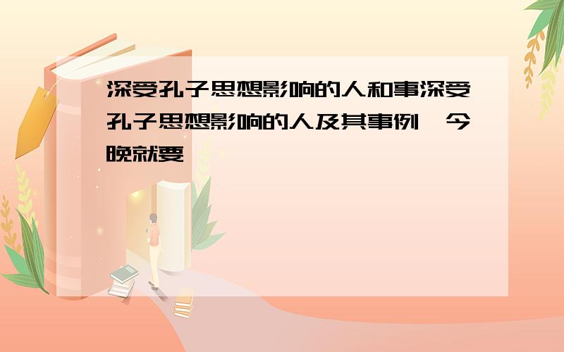 深受孔子思想影响的人和事深受孔子思想影响的人及其事例,今晚就要