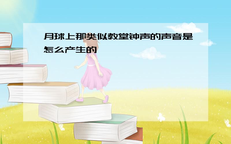 月球上那类似教堂钟声的声音是怎么产生的