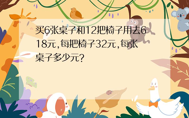 买6张桌子和12把椅子用去618元,每把椅子32元,每张桌子多少元?