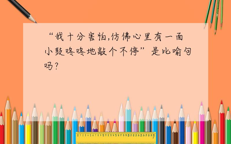 “我十分害怕,仿佛心里有一面小鼓咚咚地敲个不停”是比喻句吗?