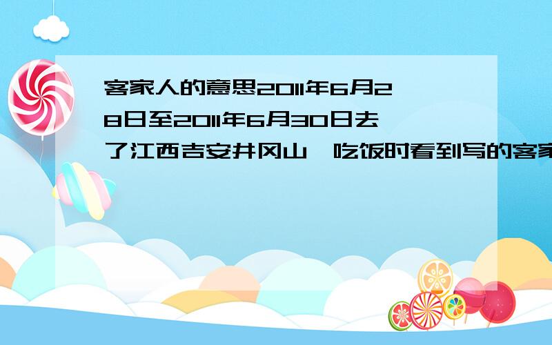 客家人的意思2011年6月28日至2011年6月30日去了江西吉安井冈山,吃饭时看到写的客家人特色,当时没有看明白是什么意思,而且随行的同事说这里有好多的客家人居住在这里,我是第一次听说客家