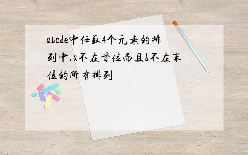 abcde中任取4个元素的排列中,a不在首位而且b不在末位的所有排列