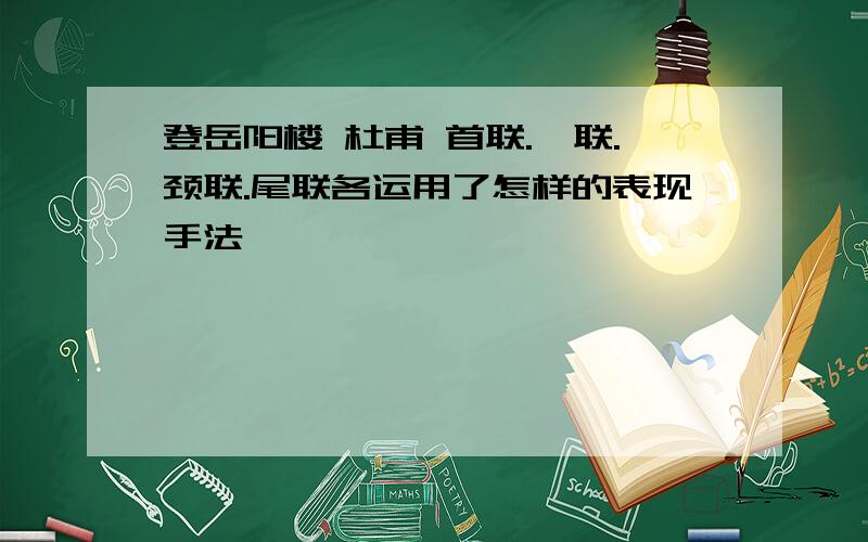 登岳阳楼 杜甫 首联.颔联.颈联.尾联各运用了怎样的表现手法