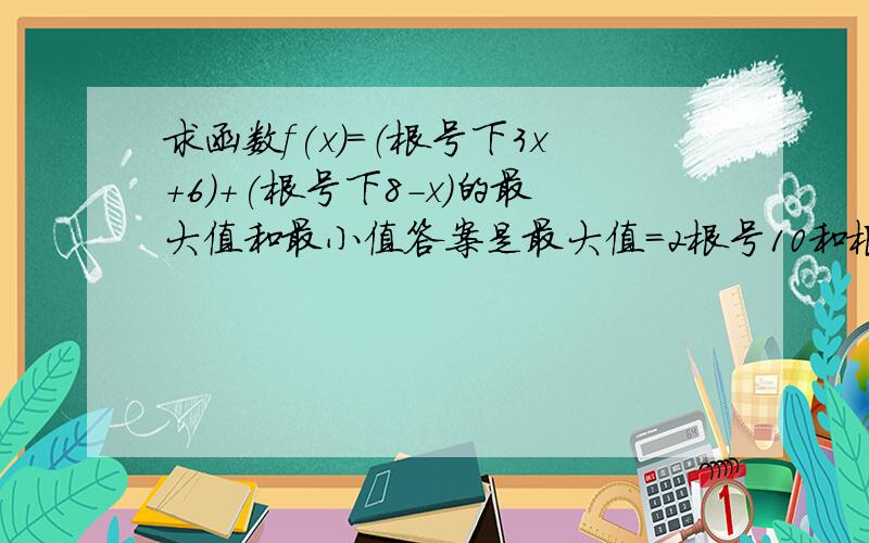 求函数f(x)=（根号下3x+6)+(根号下8-x)的最大值和最小值答案是最大值=2根号10和根号10.