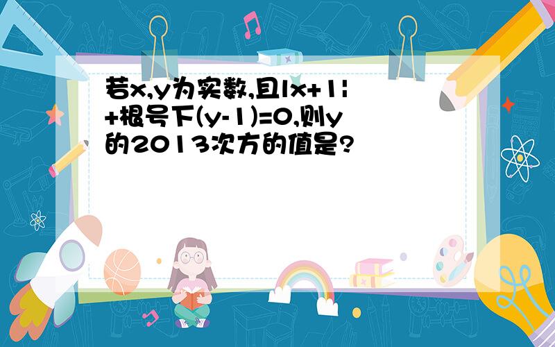 若x,y为实数,且lx+1|+根号下(y-1)=0,则y的2013次方的值是?