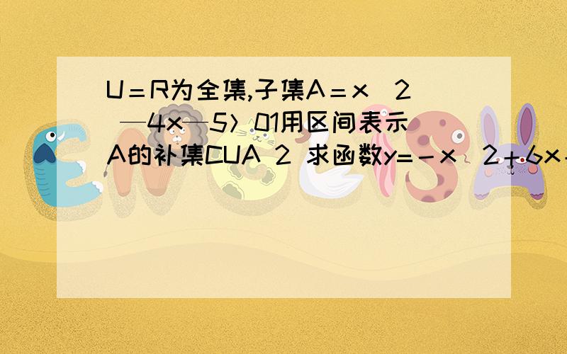 U＝R为全集,子集A＝x^2 —4x—5＞01用区间表示A的补集CUA 2 求函数y=－x^2＋6x＋4(x属于CUA)的值域