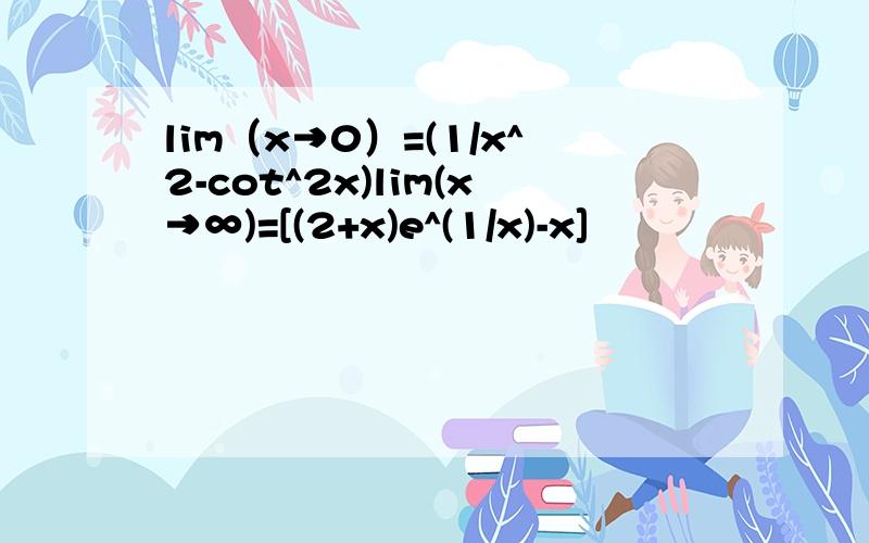 lim（x→0）=(1/x^2-cot^2x)lim(x→∞)=[(2+x)e^(1/x)-x]