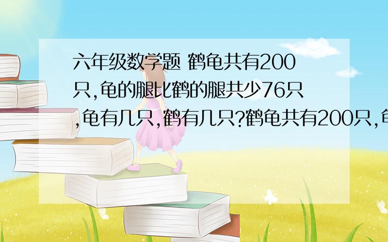 六年级数学题 鹤龟共有200只,龟的腿比鹤的腿共少76只,龟有几只,鹤有几只?鹤龟共有200只,龟的腿比鹤的腿共少76只,龟有几只,鹤有几只? 为是么?