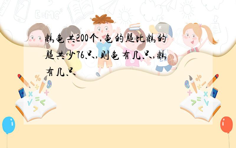 鹤龟共200个,龟的腿比鹤的腿共少76只,则龟有几只,鹤有几只