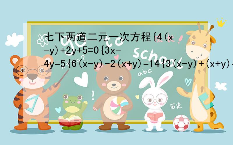 七下两道二元一次方程{4(x-y)+2y+5=0{3x-4y=5{6(x-y)-2(x+y)=14{3(x-y)+(x+y)=5