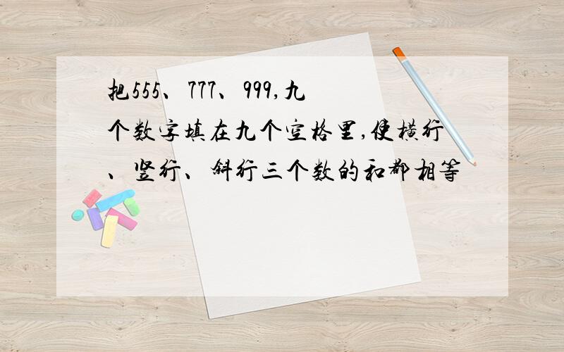 把555、777、999,九个数字填在九个空格里,使横行、竖行、斜行三个数的和都相等