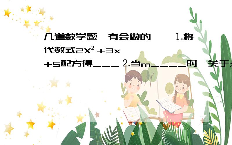 几道数学题,有会做的嘛,⒈将代数式2X²+3x+5配方得___⒉当m____时,关于x的方程（m-3)x^[m²-7]-x=5是一元二次方程,当m=____时,是一元一次方程⒊若x=1是方程ax²+bx+c=o的解,则（ ）A:a+b+c=0 B:a-b+c