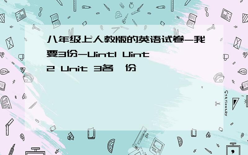 八年级上人教版的英语试卷-我要3份-Uint1 Uint2 Unit 3各一份