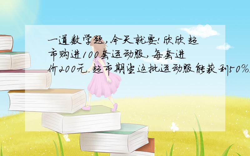 一道数学题,今天就要!欣欣超市购进100套运动服,每套进价200元.超市期望这批运动服能获利50%,当卖掉60%运动服后,打折售出余下的运动服,这样售完100套运动服后,比期望利润少了18%.问,打折售出