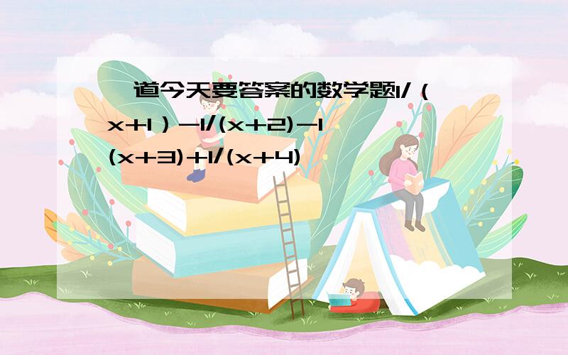 一道今天要答案的数学题1/（x+1）-1/(x+2)-1(x+3)+1/(x+4)