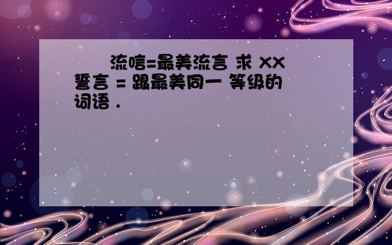 樶羙流唁=最美流言 求 XX誓言 = 跟最美同一 等级的词语 .