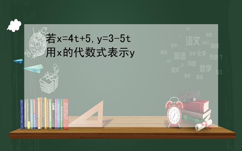 若x=4t+5,y=3-5t用x的代数式表示y