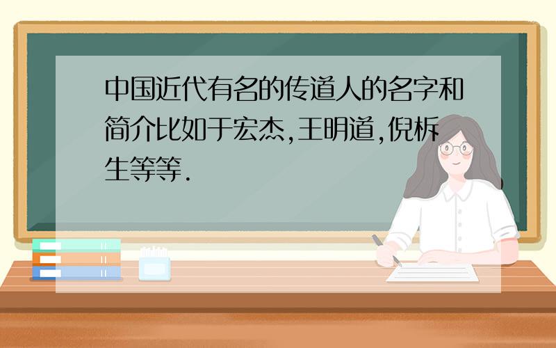 中国近代有名的传道人的名字和简介比如于宏杰,王明道,倪柝生等等.