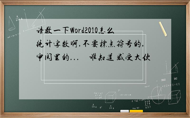 请教一下Word2010怎么统计字数啊,不要标点符号的,审阅里的...　谁知道 感受大伙