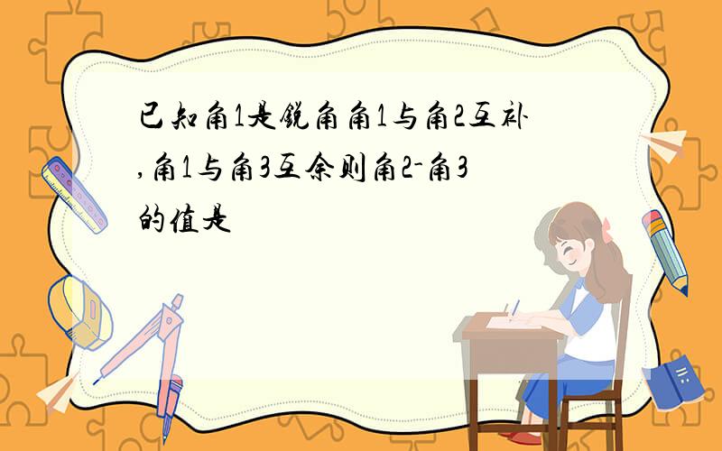 已知角1是锐角角1与角2互补,角1与角3互余则角2-角3的值是