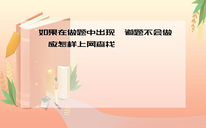 如果在做题中出现一道题不会做,应怎样上网查找