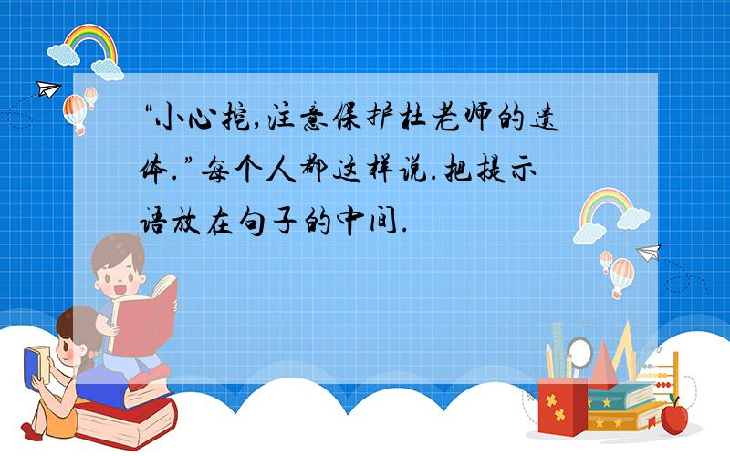 “小心挖,注意保护杜老师的遗体.”每个人都这样说.把提示语放在句子的中间.