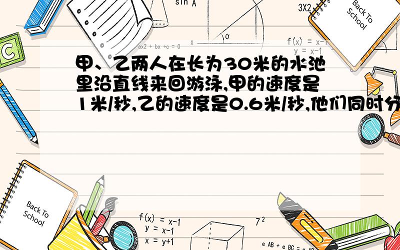 甲、乙两人在长为30米的水池里沿直线来回游泳,甲的速度是1米/秒,乙的速度是0.6米/秒,他们同时分别从水