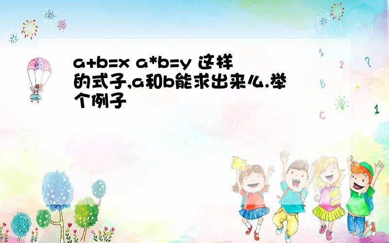 a+b=x a*b=y 这样的式子,a和b能求出来么.举个例子