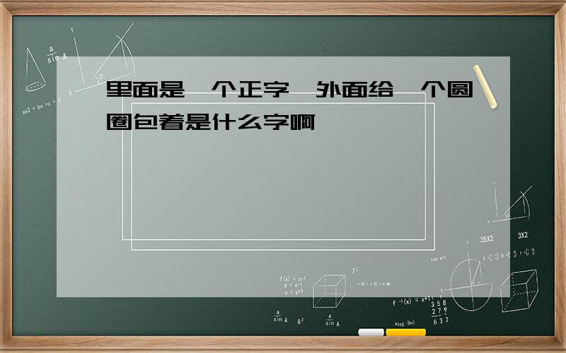 里面是一个正字,外面给一个圆圈包着是什么字啊