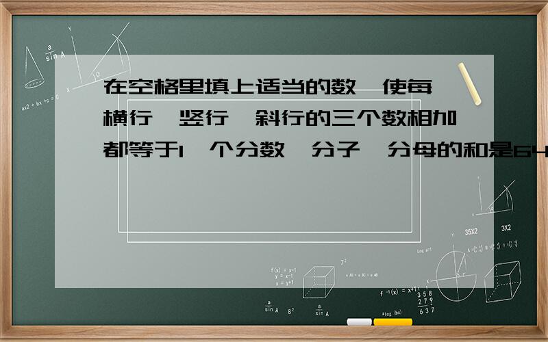 在空格里填上适当的数,使每一横行,竖行,斜行的三个数相加都等于1一个分数,分子,分母的和是64,约分后是11分之5,这个分数是多少?（） （）（） 3分之1 （）（） （）