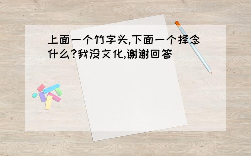 上面一个竹字头,下面一个择念什么?我没文化,谢谢回答