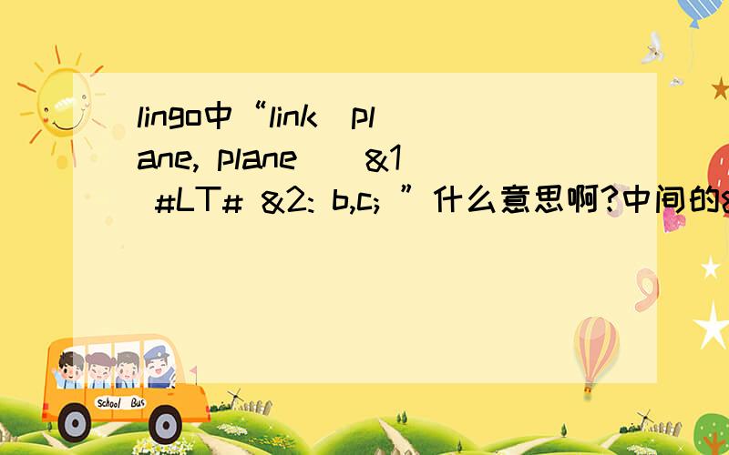 lingo中“link(plane, plane)|&1 #LT# &2: b,c; ”什么意思啊?中间的&1和&2是什么意思呢?我只知道#LT#是小于的意思.谢谢啦