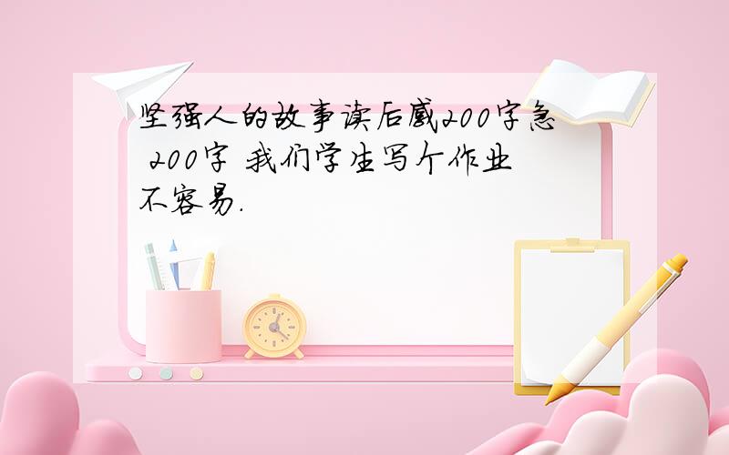 坚强人的故事读后感200字急 200字 我们学生写个作业不容易.