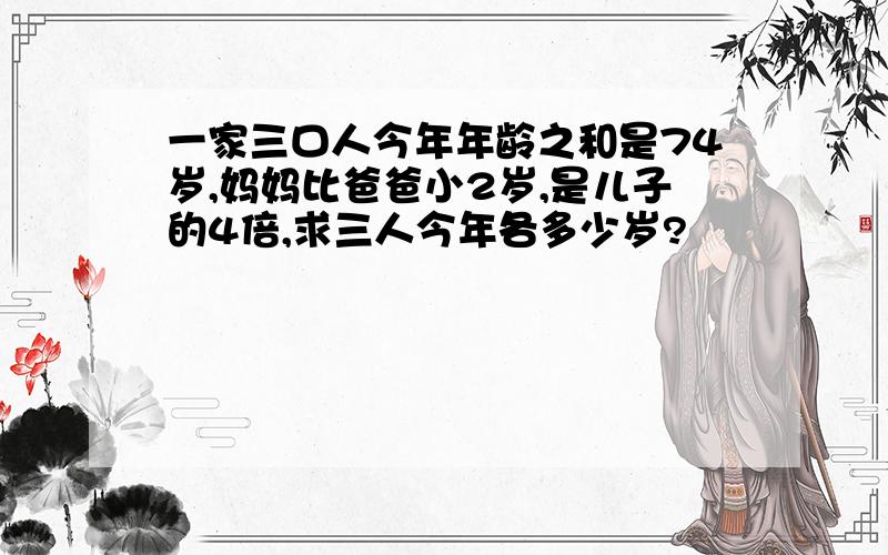 一家三口人今年年龄之和是74岁,妈妈比爸爸小2岁,是儿子的4倍,求三人今年各多少岁?