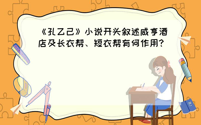 《孔乙己》小说开头叙述咸亨酒店及长衣帮、短衣帮有何作用?