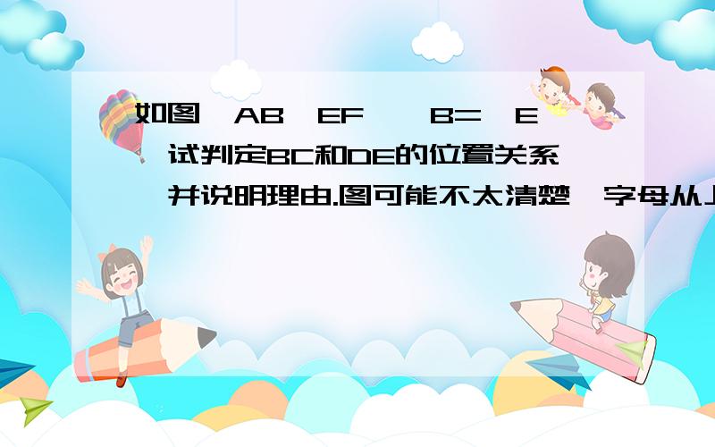 如图,AB‖EF,∠B=∠E,试判定BC和DE的位置关系,并说明理由.图可能不太清楚,字母从上到下分别是A、B、C、D、E、F